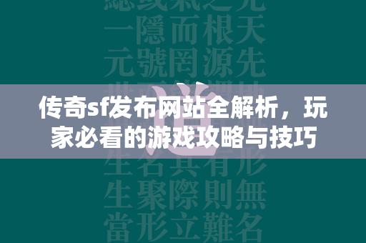 传奇sf发布网站全解析，玩家必看的游戏攻略与技巧