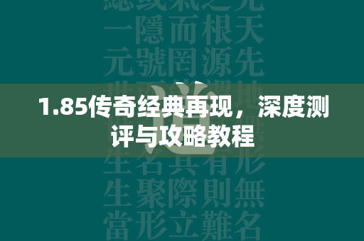 1.85传奇经典再现，深度测评与攻略教程