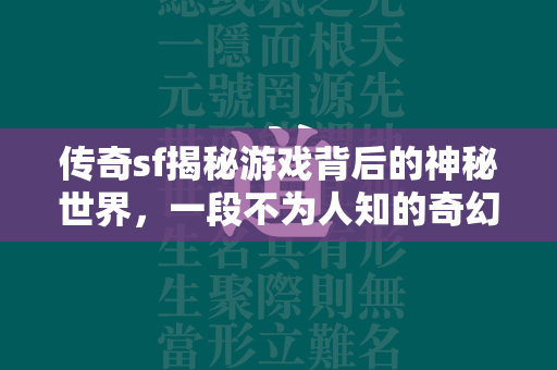 传奇sf揭秘游戏背后的神秘世界，一段不为人知的奇幻旅程  第2张