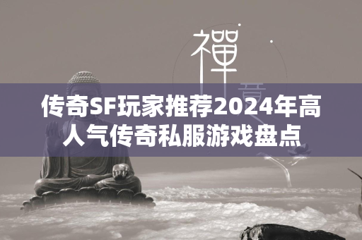 传奇SF玩家推荐2024年高人气传奇私服游戏盘点  第2张