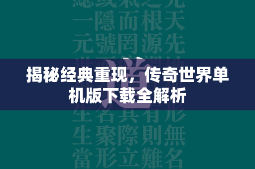 揭秘经典重现，传奇世界单机版下载全解析  第2张