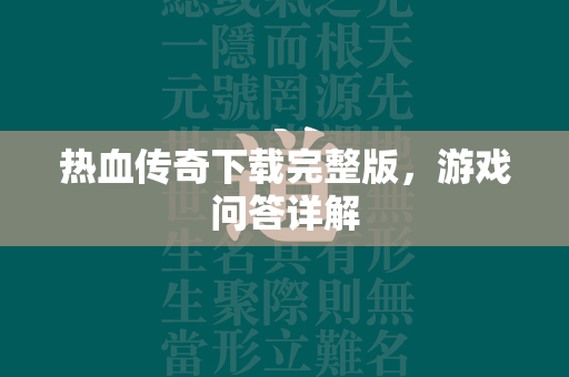 热血传奇下载完整版，游戏问答详解  第2张