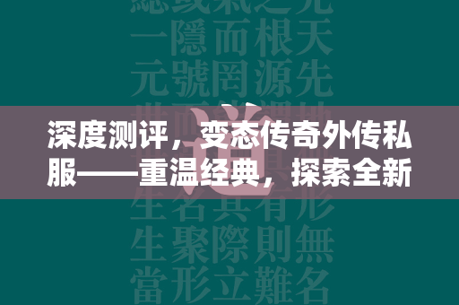 深度测评，变态传奇外传私服——重温经典，探索全新玩法  第2张