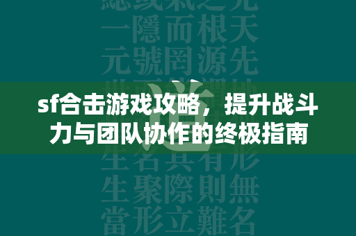 sf合击游戏攻略，提升战斗力与团队协作的终极指南