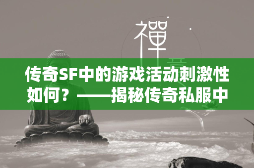 传奇SF中的游戏活动刺激性如何？——揭秘传奇私服中的刺激与激情  第2张