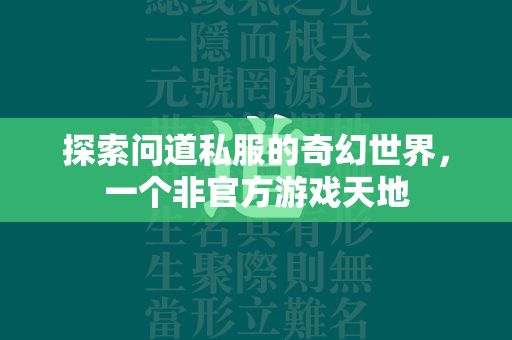 探索问道私服的奇幻世界，一个非官方游戏天地