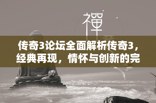 传奇3论坛全面解析传奇3，经典再现，情怀与创新的完美融合  第1张