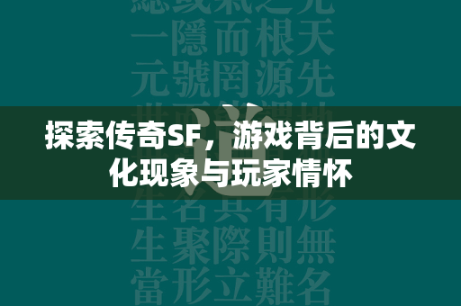 探索传奇SF，游戏背后的文化现象与玩家情怀