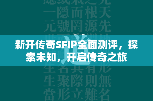 新开传奇SFIP全面测评，探索未知，开启传奇之旅