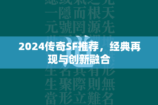 2024传奇SF推荐，经典再现与创新融合