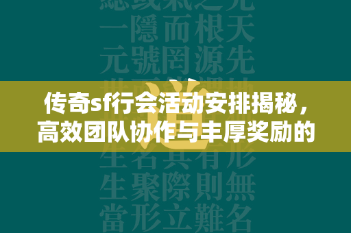 传奇sf行会活动安排揭秘，高效团队协作与丰厚奖励的背后  第2张