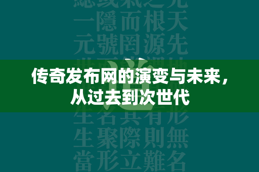 传奇发布网的演变与未来，从过去到次世代  第1张