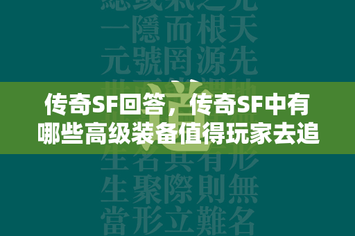 传奇SF回答，传奇SF中有哪些高级装备值得玩家去追求？  第2张