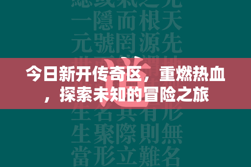 今日新开传奇区，重燃热血，探索未知的冒险之旅  第1张