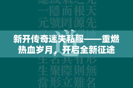 新开传奇迷失私服——重燃热血岁月，开启全新征途