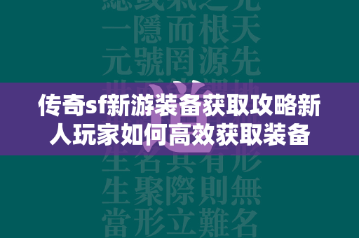 传奇sf新游装备获取攻略新人玩家如何高效获取装备  第1张