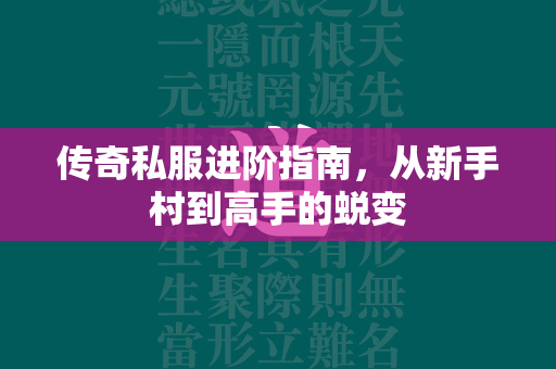 传奇私服进阶指南，从新手村到高手的蜕变