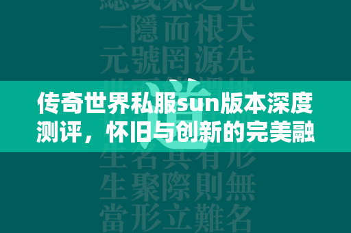 传奇世界私服sun版本深度测评，怀旧与创新的完美融合  第2张