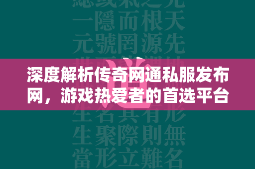 深度解析传奇网通私服发布网，游戏热爱者的首选平台  第1张