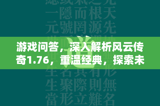 游戏问答，深入解析风云传奇1.76，重温经典，探索未知