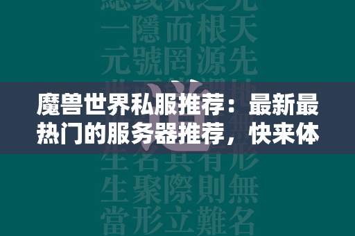 传奇世界私服推荐：最新最热门的服务器推荐，快来体验不一样的游戏乐趣！  第4张