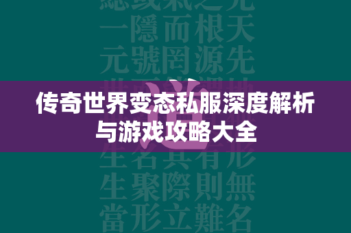 传奇世界变态私服深度解析与游戏攻略大全