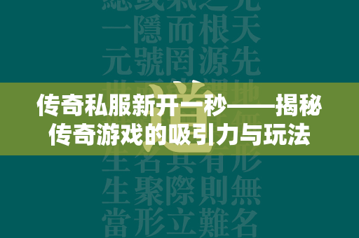 传奇私服新开一秒——揭秘传奇游戏的吸引力与玩法  第1张