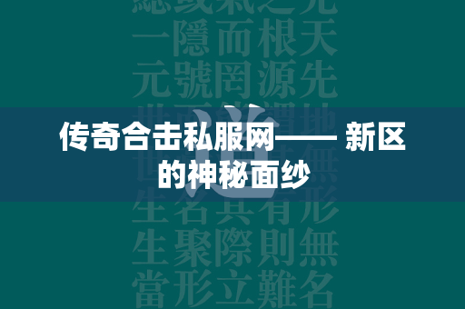 传奇合击私服网—— 新区的神秘面纱