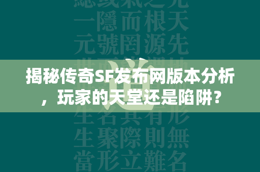 揭秘传奇SF发布网版本分析，玩家的天堂还是陷阱？