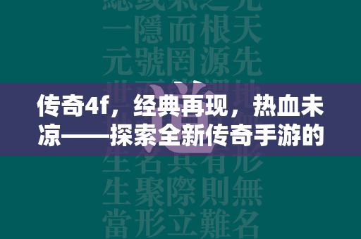 传奇4f，经典再现，热血未凉——探索全新传奇手游的魅力