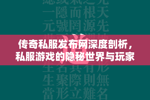 传奇私服发布网深度剖析，私服游戏的隐秘世界与玩家须知  第1张