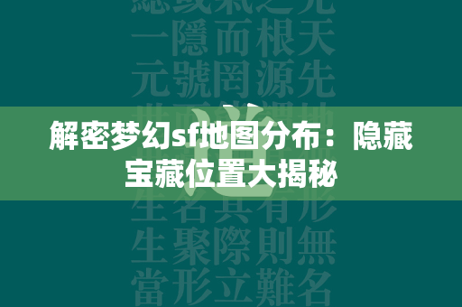 解密梦幻sf地图分布：隐藏宝藏位置大揭秘  第1张