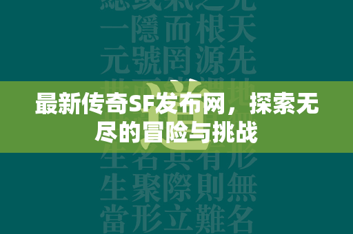 最新传奇SF发布网，探索无尽的冒险与挑战