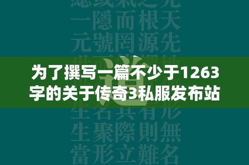 为了撰写一篇不少于1263字的关于传奇3私服发布站的游戏问答文章，并使用强调效果标题格式，我们需要首先构建一个吸引人的标题，接着围绕该主题提出几个关键问题并进行详细解答。以下是一个示例  第2张