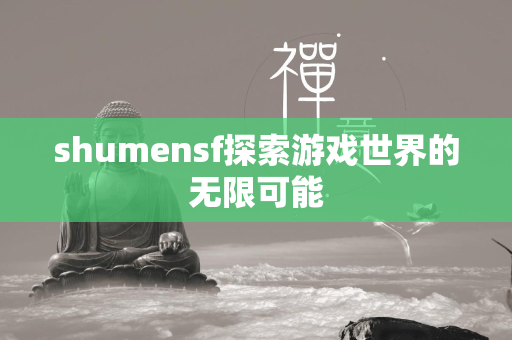 shumensf探索游戏世界的无限可能