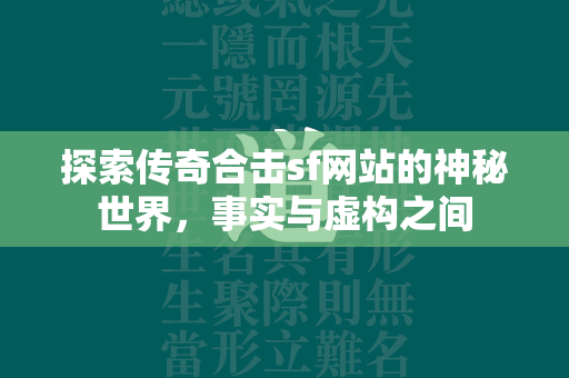 探索传奇合击sf网站的神秘世界，事实与虚构之间  第2张