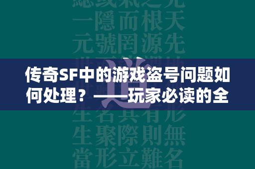 传奇SF中的游戏盗号问题如何处理？——玩家必读的全面防护指南  第1张