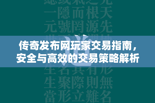 传奇发布网玩家交易指南，安全与高效的交易策略解析  第2张