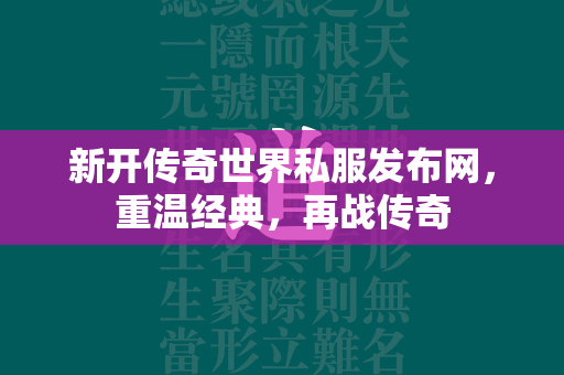 新开传奇世界私服发布网，重温经典，再战传奇