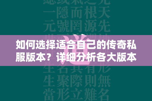 如何选择适合自己的传奇私服版本？详细分析各大版本玩法