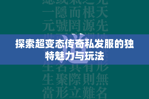 探索超变态传奇私发服的独特魅力与玩法  第1张