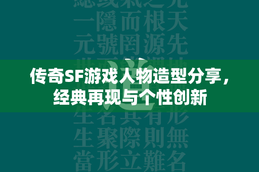 传奇SF游戏人物造型分享，经典再现与个性创新