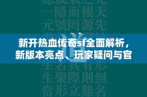 新开热血传奇sf全面解析，新版本亮点、玩家疑问与官方解答  第1张