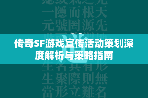 传奇SF游戏宣传活动策划深度解析与策略指南