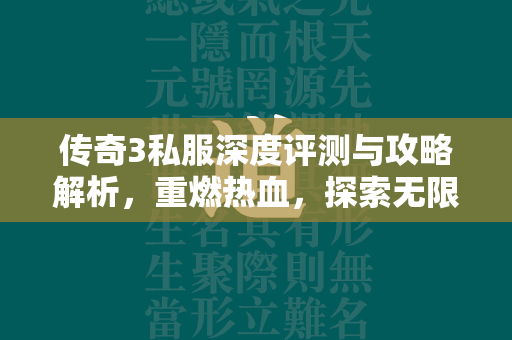 传奇3私服深度评测与攻略解析，重燃热血，探索无限可能  第1张