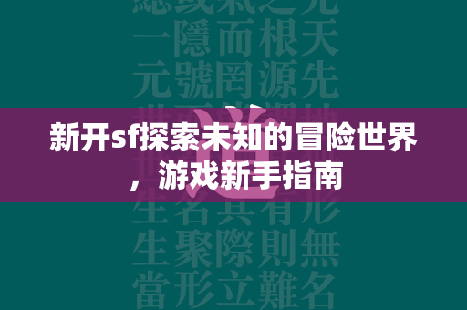 新开sf探索未知的冒险世界，游戏新手指南