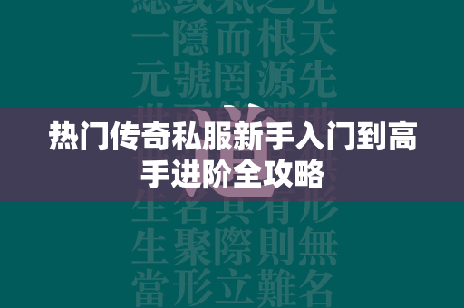 热门传奇私服新手入门到高手进阶全攻略