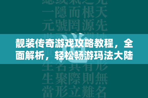 靓装传奇游戏攻略教程，全面解析，轻松畅游玛法大陆