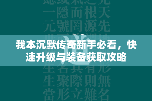 我本沉默传奇新手必看，快速升级与装备获取攻略