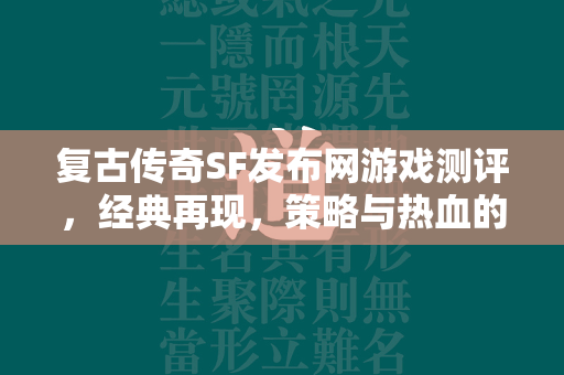 复古传奇SF发布网游戏测评，经典再现，策略与热血的完美融合